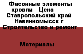 Фасонные элементы кровли › Цена ­ 30 - Ставропольский край, Невинномысск г. Строительство и ремонт » Материалы   